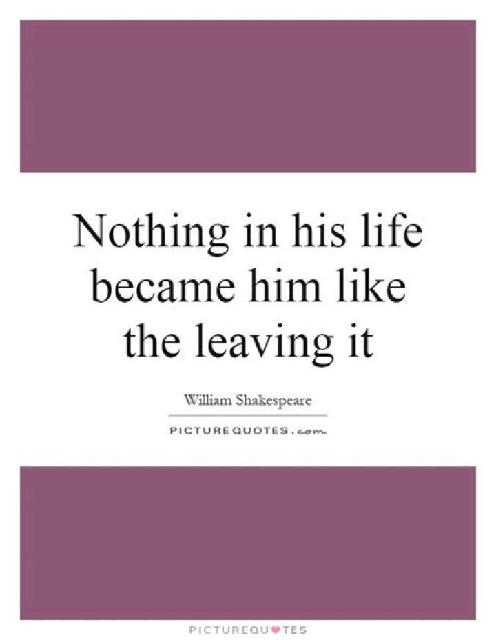 Who said nothing in his life became him?